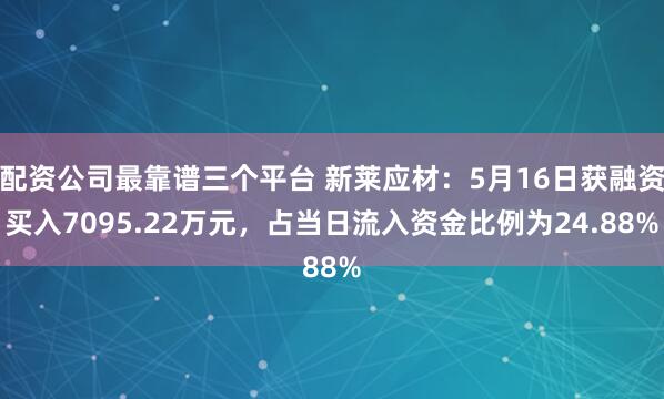 配资公司最靠谱三个平台 新莱应材：5月16日获融资买入7095.22万元，占当日流入资金比例为24.88%