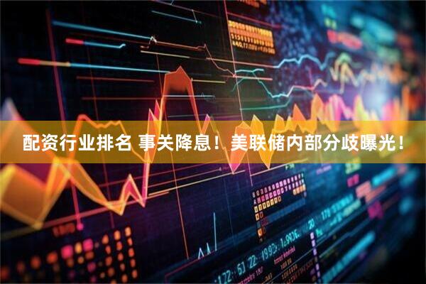 配资行业排名 事关降息！美联储内部分歧曝光！