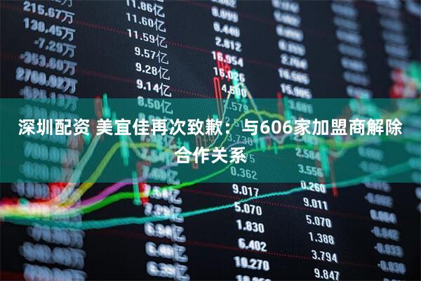 深圳配资 美宜佳再次致歉：与606家加盟商解除合作关系