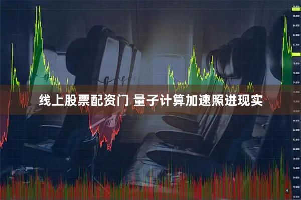 线上股票配资门 量子计算加速照进现实