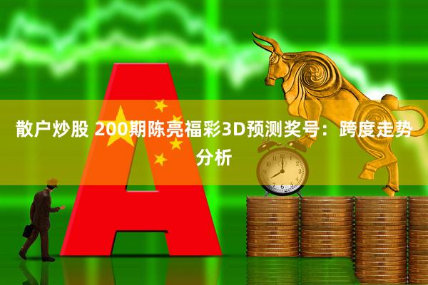 散户炒股 200期陈亮福彩3D预测奖号：跨度走势分析